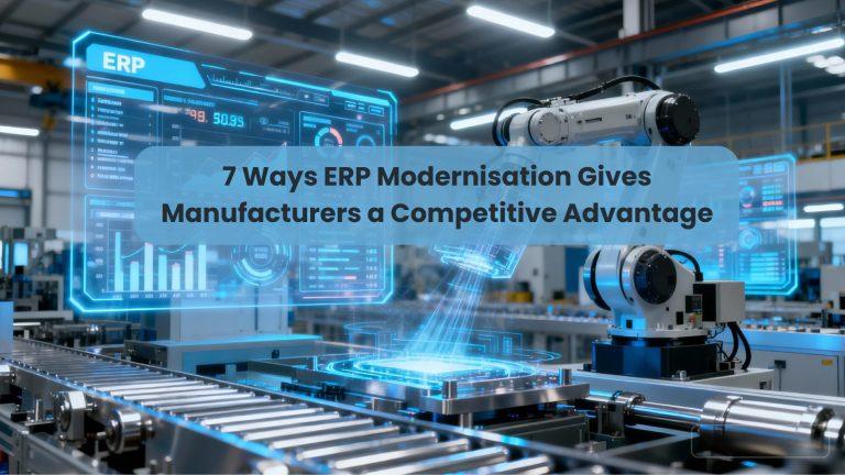 7 Ways ERP Modernisation Gives Manufacturers a Competitive Advantage